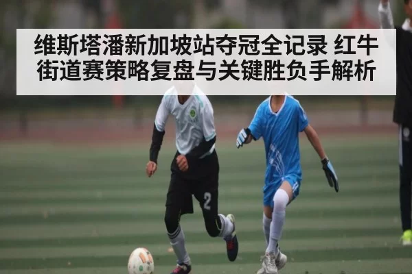 维斯塔潘新加坡站夺冠全记录 红牛街道赛策略复盘与关键胜负手解析